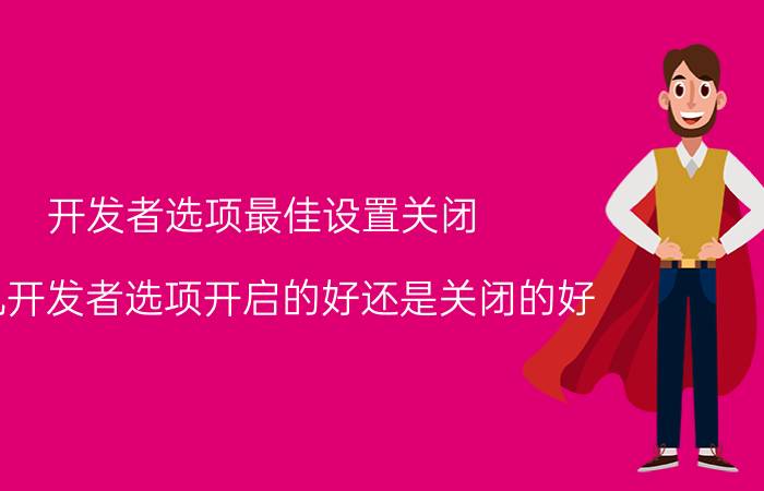 开发者选项最佳设置关闭 手机开发者选项开启的好还是关闭的好？